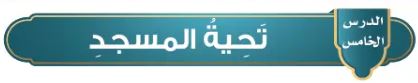 الدرس الخامس: تحية المسجد